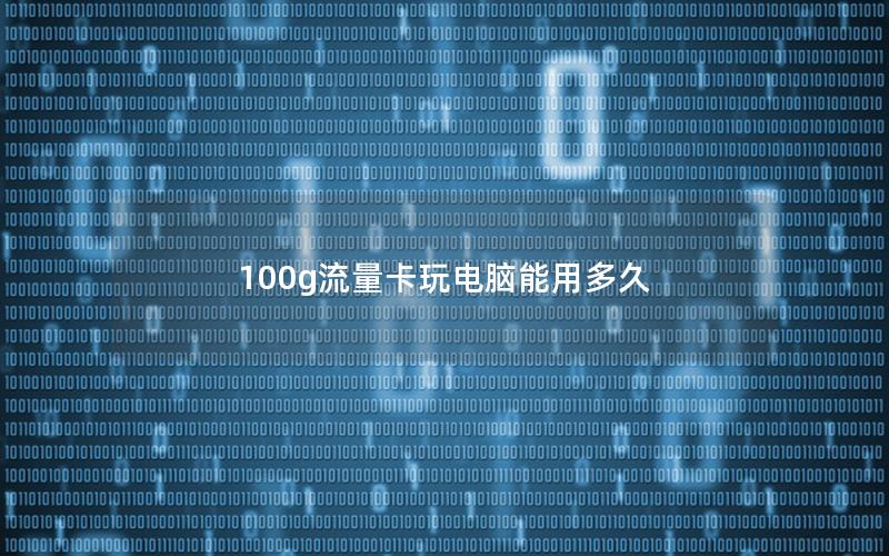 100g流量卡玩电脑能用多久