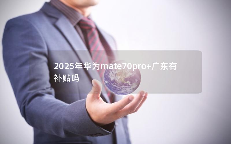 2025年华为mate70pro+广东有补贴吗