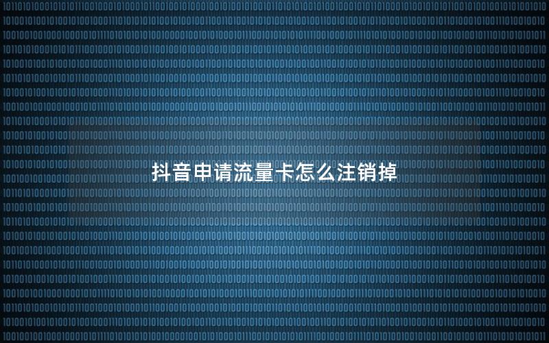 抖音申请流量卡怎么注销掉