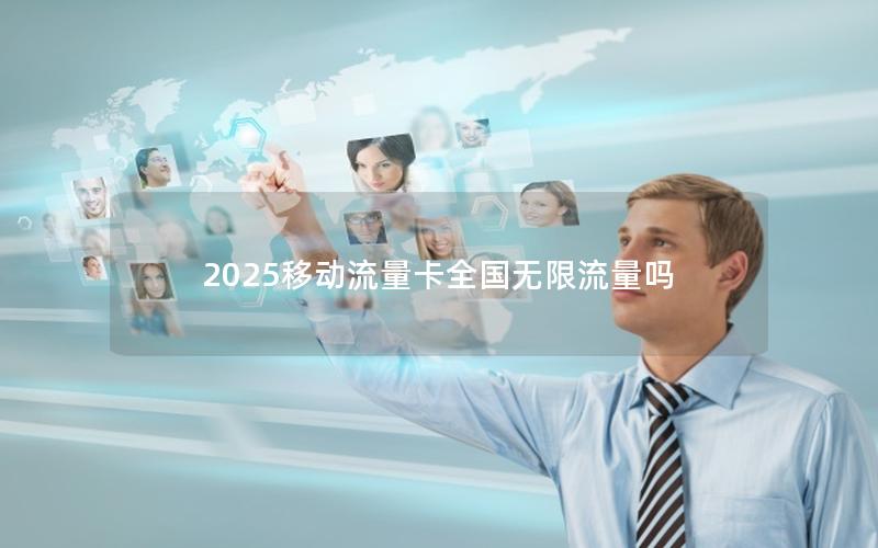 2025移动流量卡全国无限流量吗