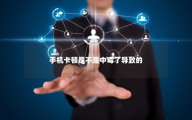 手机卡顿是不是中毒了导致的