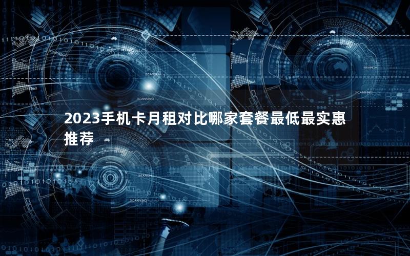 2023手机卡月租对比哪家套餐最低最实惠推荐