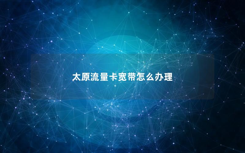 太原流量卡宽带怎么办理