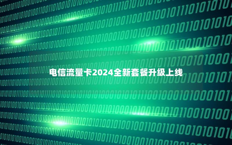 电信流量卡2024全新套餐升级上线