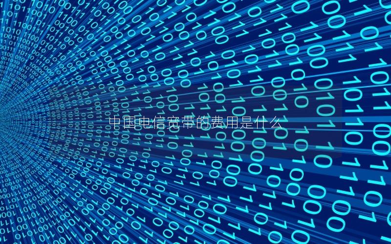 中国电信宽带的费用是什么