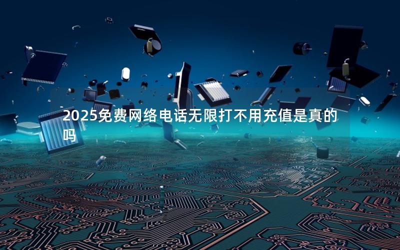 2025免费网络电话无限打不用充值是真的吗