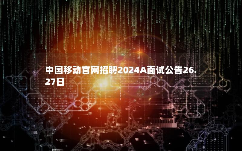 中国移动官网招聘2025A面试公告26.27日