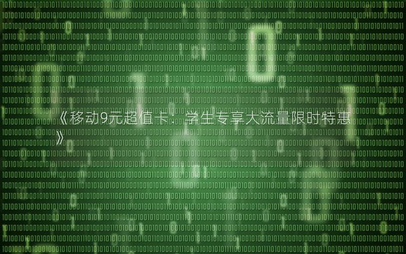 《移动9元超值卡：学生专享大流量限时特惠》