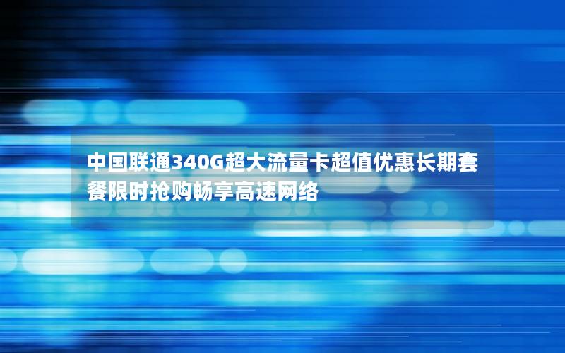 中国联通340G超大流量卡超值优惠长期套餐限时抢购畅享高速网络