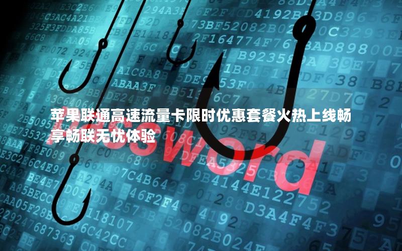 苹果联通高速流量卡限时优惠套餐火热上线畅享畅联无忧体验