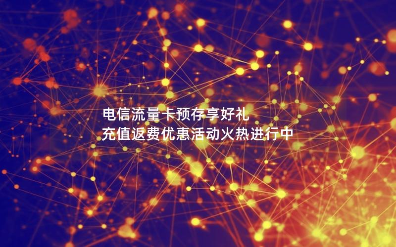 电信流量卡预存享好礼 充值返费优惠活动火热进行中