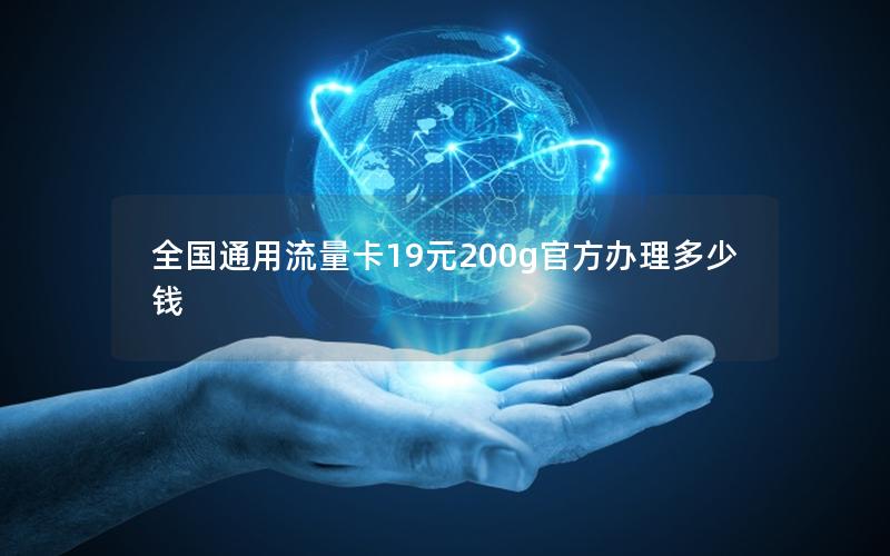 全国通用流量卡19元200g官方办理多少钱