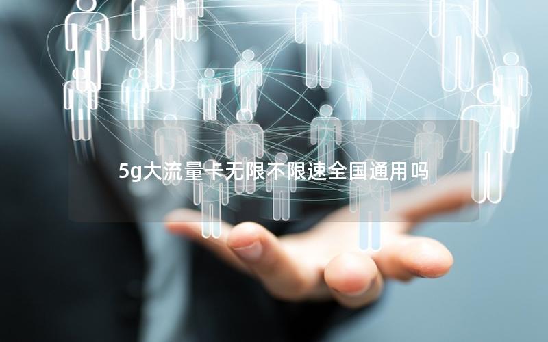 5g大流量卡无限不限速全国通用吗