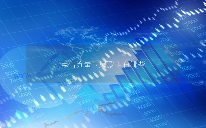 电信流量卡爆款卡有哪些