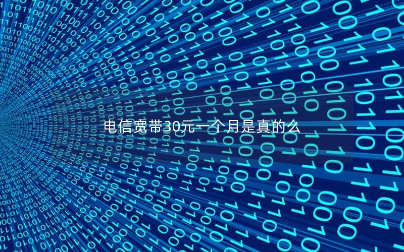 电信宽带30元一个月是真的么