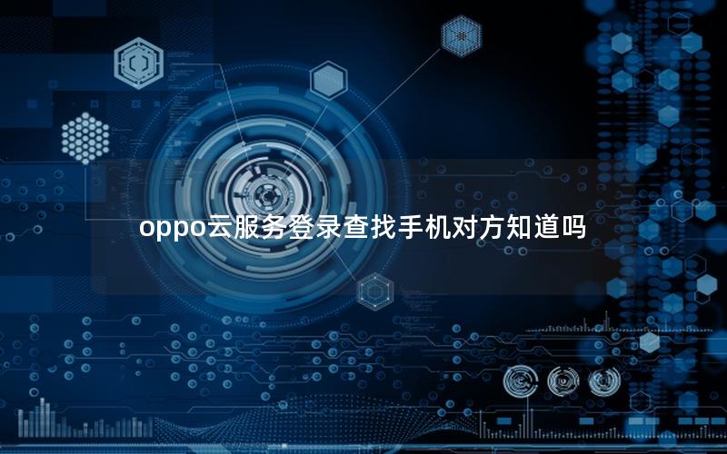 oppo云服务登录查找手机对方知道吗