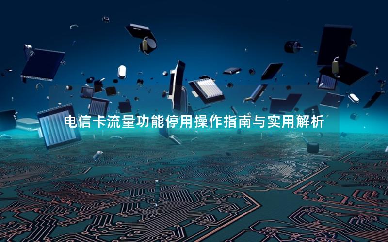 电信卡流量功能停用操作指南与实用解析