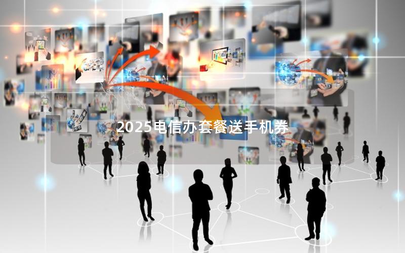 2025电信办套餐送手机券