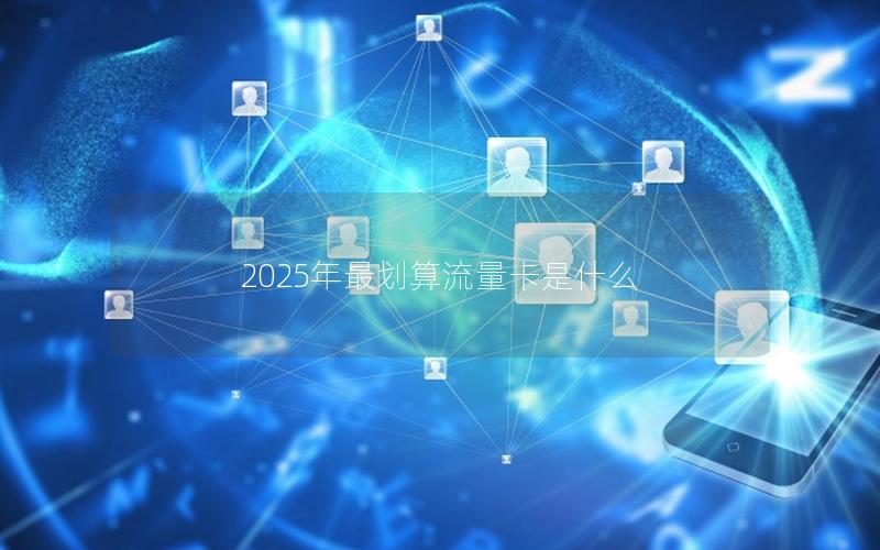 2025年最划算流量卡是什么
