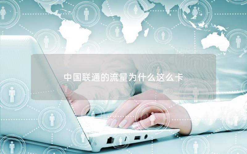 中国联通的流量为什么这么卡