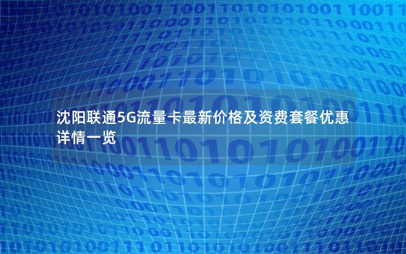 沈阳联通5G流量卡最新价格及资费套餐优惠详情一览