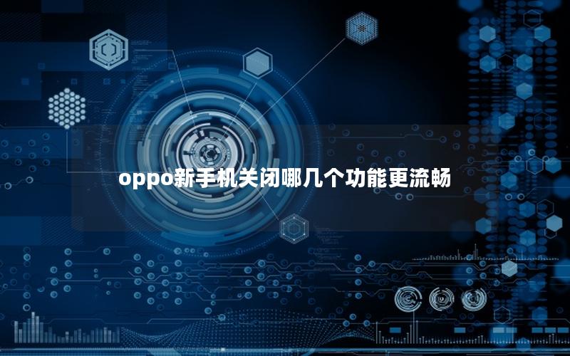 oppo新手机关闭哪几个功能更流畅