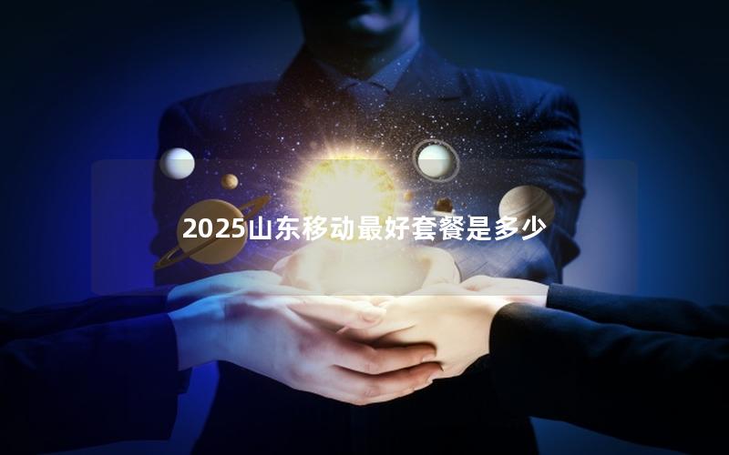 2025山东移动最好套餐是多少