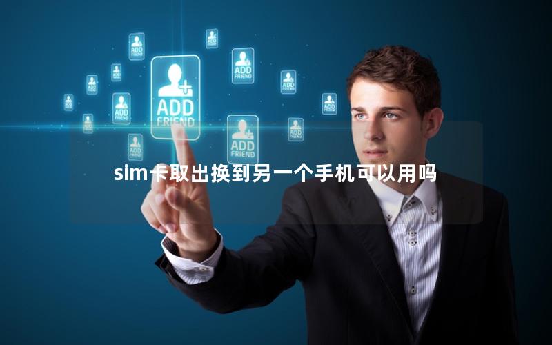 sim卡取出换到另一个手机可以用吗
