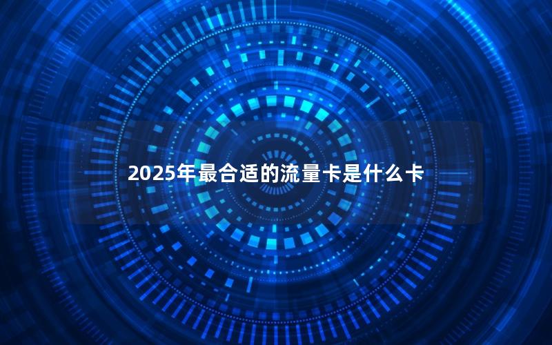 2025年最合适的流量卡是什么卡