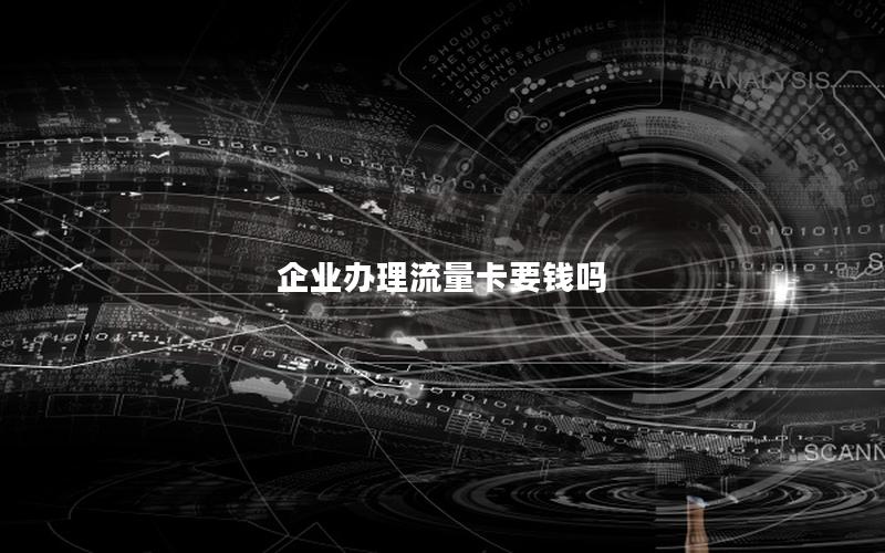企业办理流量卡要钱吗