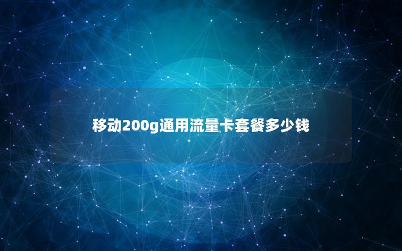 移动200g通用流量卡套餐多少钱