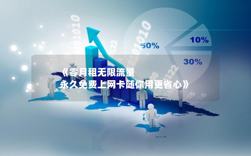 《零月租无限流量 永久免费上网卡随你用更省心》