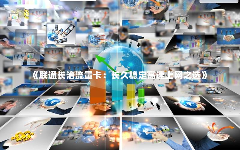 《联通长治流量卡：长久稳定高速上网之选》