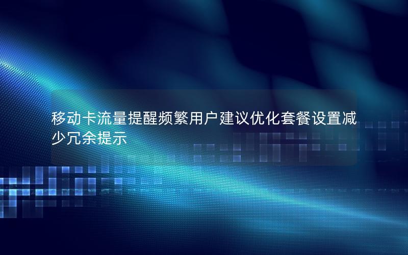 移动卡流量提醒频繁用户建议优化套餐设置减少冗余提示