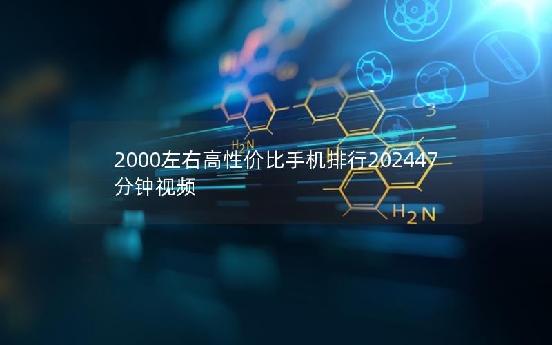 2000左右高性价比手机排行202547分钟视频