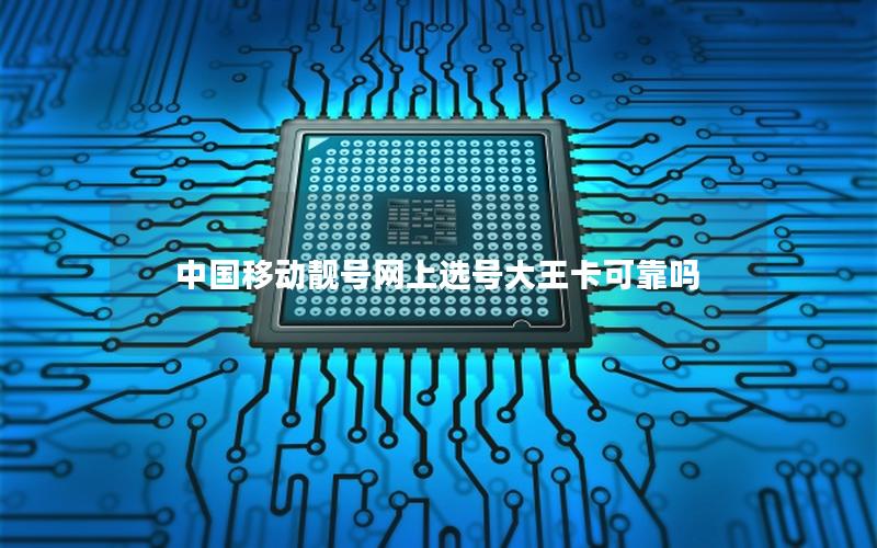中国移动靓号网上选号大王卡可靠吗
