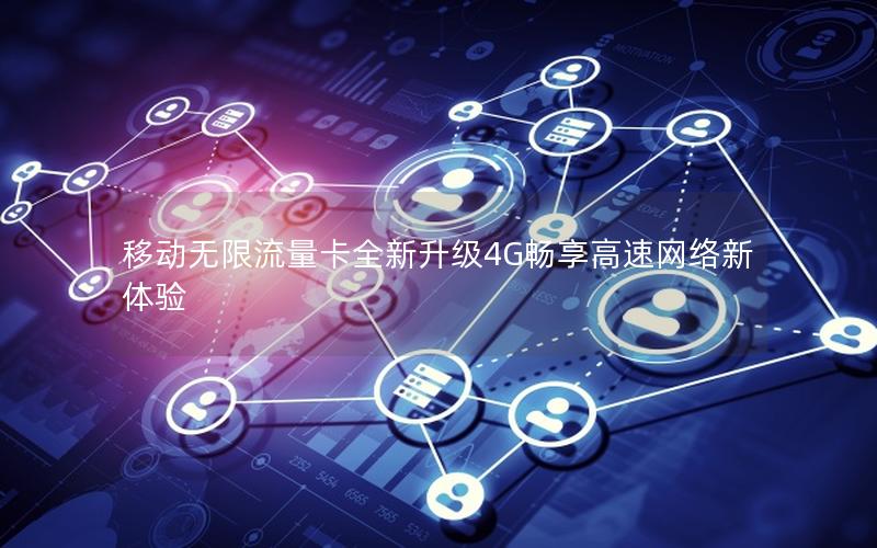 移动无限流量卡全新升级4G畅享高速网络新体验