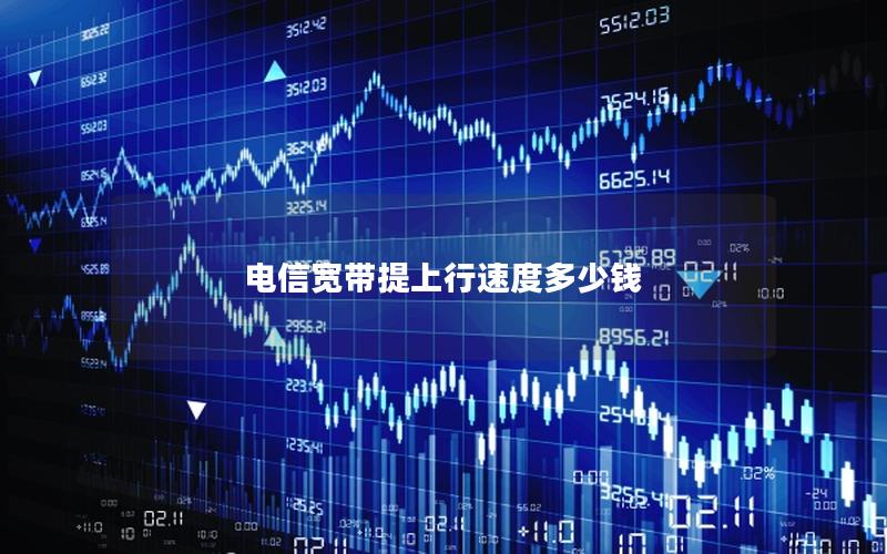 电信宽带提上行速度多少钱