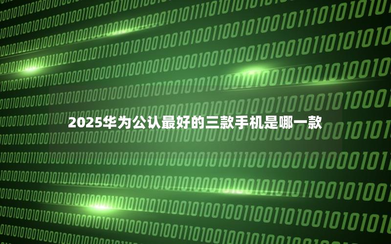 2025华为公认最好的三款手机是哪一款