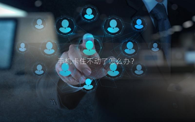 手机卡住不动了怎么办？