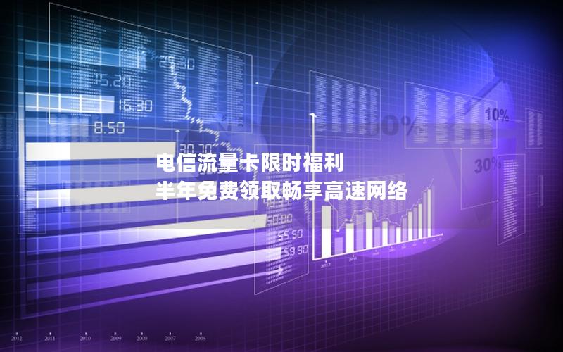 电信流量卡限时福利 半年免费领取畅享高速网络
