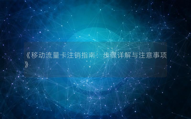 《移动流量卡注销指南：步骤详解与注意事项》