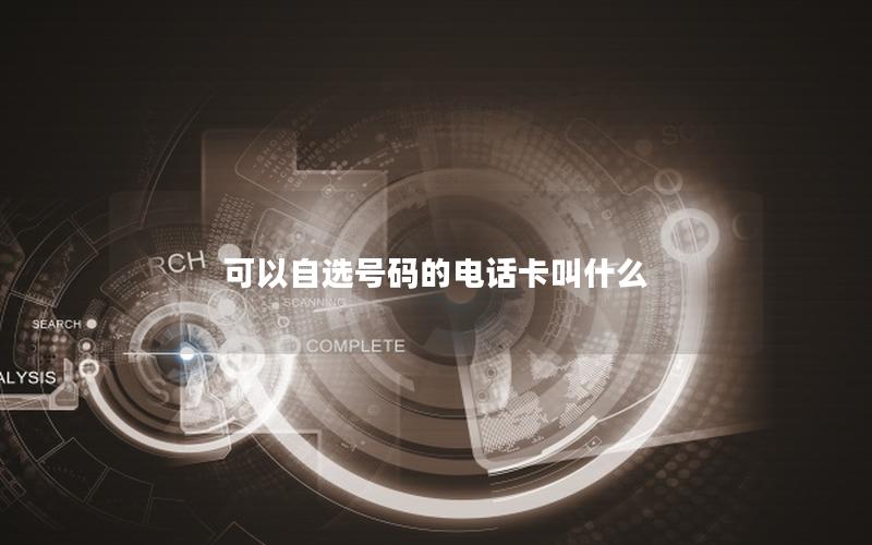 可以自选号码的电话卡叫什么