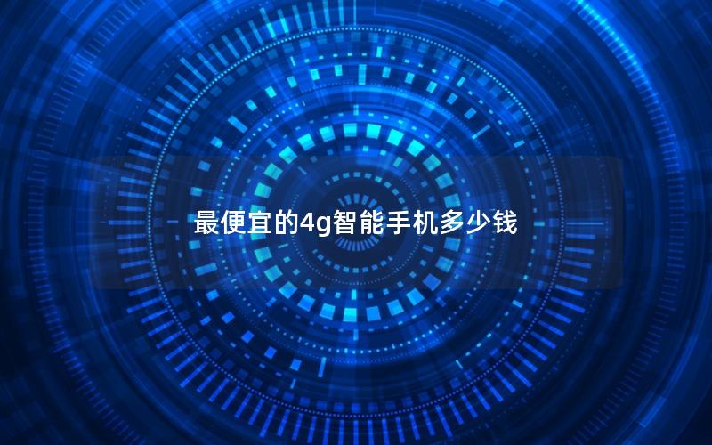 最便宜的4g智能手机多少钱