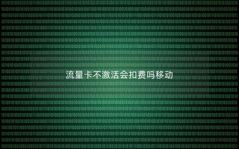 流量卡不激活会扣费吗移动