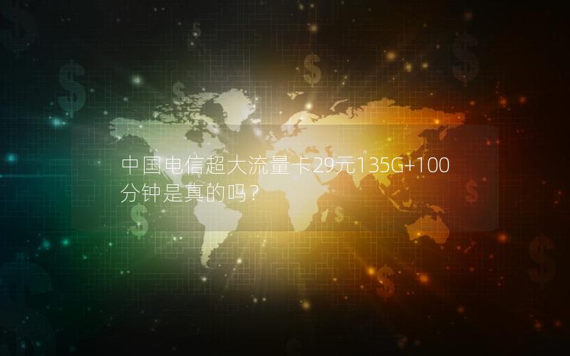 中国电信超大流量卡29元135G+100分钟是真的吗？