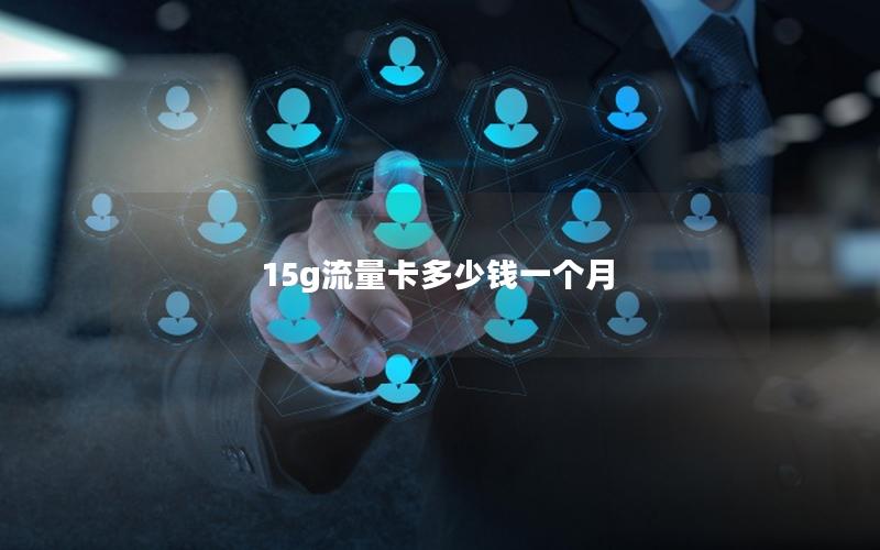 15g流量卡多少钱一个月