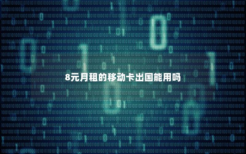 8元月租的移动卡出国能用吗