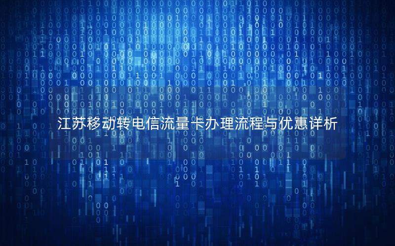江苏移动转电信流量卡办理流程与优惠详析
