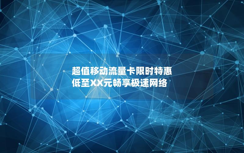 超值移动流量卡限时特惠 低至XX元畅享极速网络